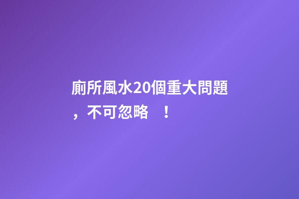 廁所風水20個重大問題，不可忽略！